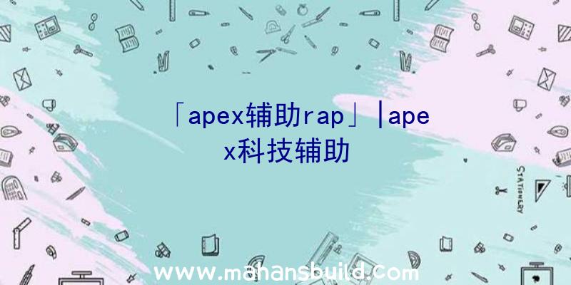 「apex辅助rap」|apex科技辅助